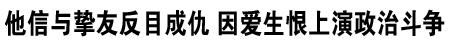 他信与挚友反目成仇 因爱生恨上演政治斗争