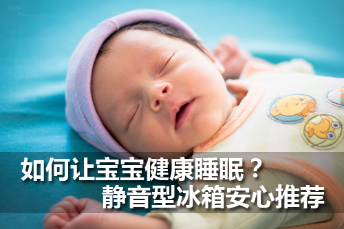 如何让宝宝健康睡眠？静音型冰箱安心推荐 