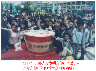 光友方便粉丝从1997年投放市场，立即引起轰动效应，畅销大江南北，吸引无数消费者，至今已行销国内外市场近20年，拥有了一大批忠实消费者，已在消费者心中打下深厚的烙印，已形成一种习惯消费。在中国的东南西北，无论是北京、上海，还是西藏、新疆的边陲小镇，从小学生到大学生，从中青年到老年人，都有无数“光友FANS”。经常听到消费者说：“几天不吃光友酸辣粉，心里憋得慌，无论怎样，都要吃一碗光友酸辣粉才舒服”；“我饿了后，首先想吃的就是光友粉丝”；有消费者告诉我们：“我是吃光友粉丝长大的，从幼儿园开始，吃到现在”；在超市里，消费者问服务员：“光友在哪里？我买光友”……。”邹光友的红薯情缘邹光友，1960年出生于四川三台农村，这个从薯区走出来的农家孩子，从小就与红薯结下情缘。60-70年代的四川薯区农村，家家户户靠种红薯、吃红薯为生，邹家也不例外，红薯，在邹光友的童年、少年时期，留下了太多、太深的印记……。1982年，邹光友毕业于西南农业大学，他回到家乡，发现了“红薯越多越穷，越穷红薯越多”的怪圈，他立志改变红薯的命运。