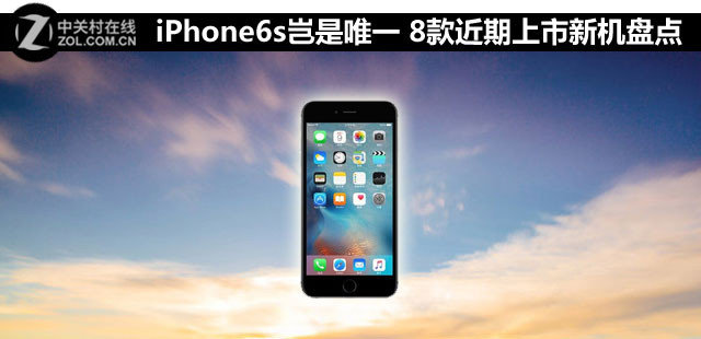 iPhone6s岂是唯一 8款近期上市新机盘点 
