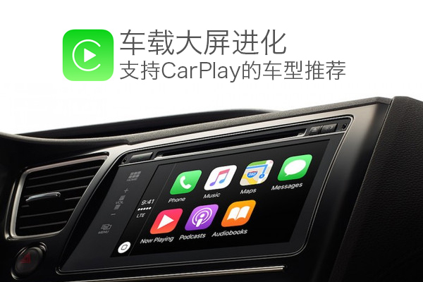 车载大屏革命 支持苹果CarPlay的车型推荐