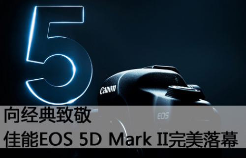 向经典致敬 佳能EOS 5D Mark II完美落幕