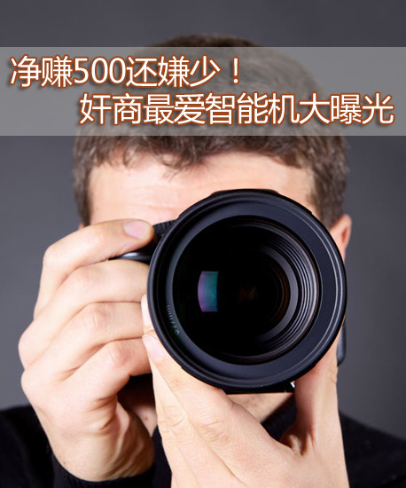 净赚500还嫌少！奸商最爱智能机大曝光 