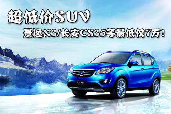 超低价suv 景逸x3/长安cs35等最低仅7万!